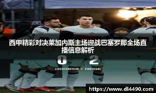 西甲精彩对决莱加内斯主场迎战巴塞罗那全场直播信息解析